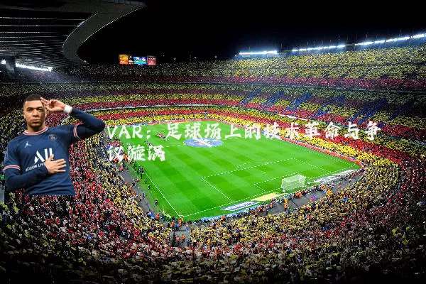 VAR:足球场上的技术革命与争议漩涡