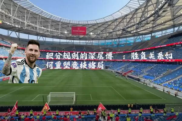 积分规则的深层博弈：胜负关系如何重塑竞技格局