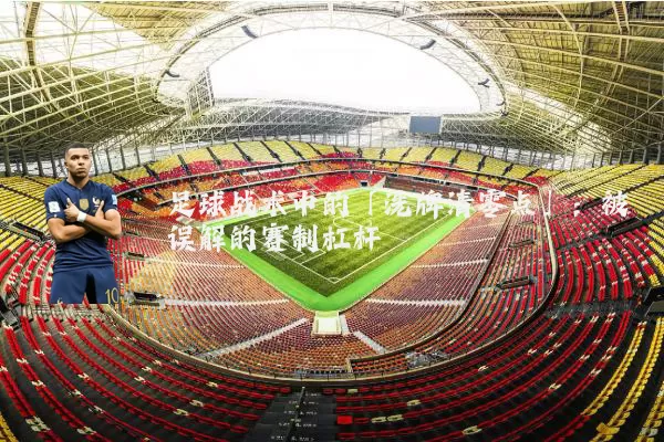 足球战术中的「洗牌清零点」：被误解的赛制杠杆