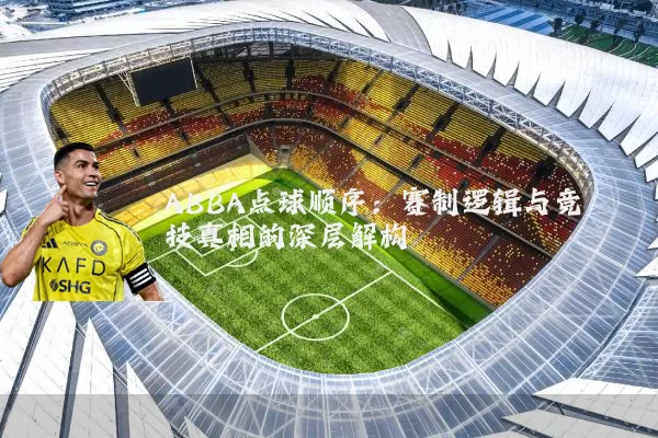 ABBA点球顺序:赛制逻辑与竞技真相的深层解构