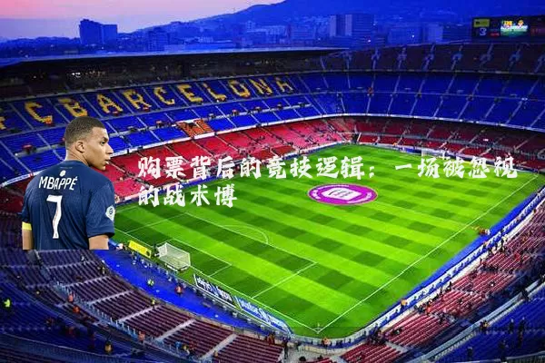 购票背后的竞技逻辑：一场被忽视的战术博弈