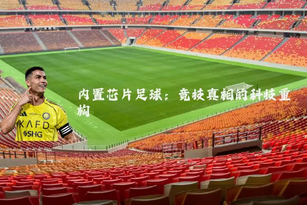 内置芯片足球：竞技真相的科技重构