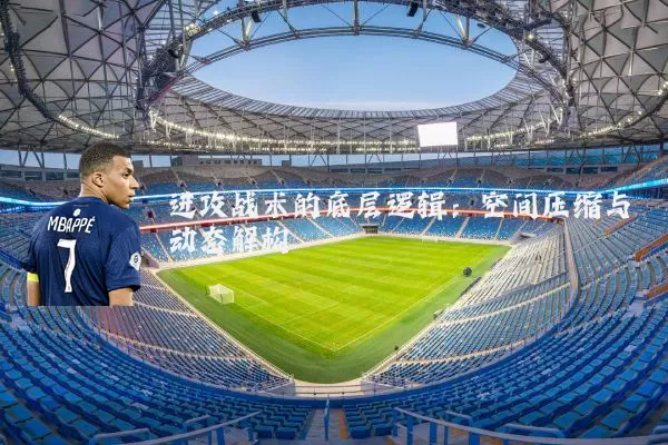 进攻战术的底层逻辑:空间压缩与动态解构