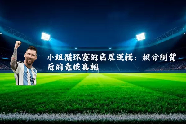 小组循环赛的底层逻辑：积分制背后的竞技真相