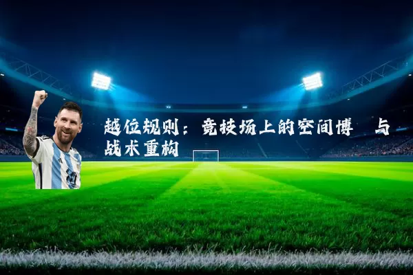 越位规则：竞技场上的空间博弈与战术重构