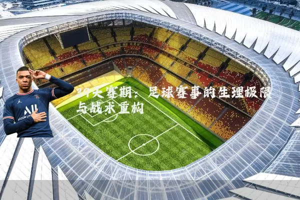 39天赛期:足球赛事的生理极限与战术重构