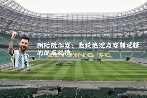 洲际附加赛：竞技地理与赛制逻辑的终极碰撞